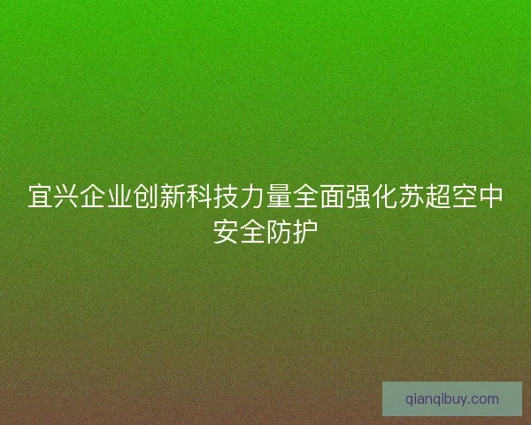 宜兴企业创新科技力量全面强化苏超空中安全防护