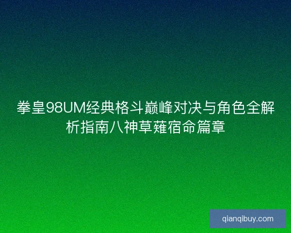 拳皇98UM经典格斗巅峰对决与角色全解析指南八神草薙宿命篇章