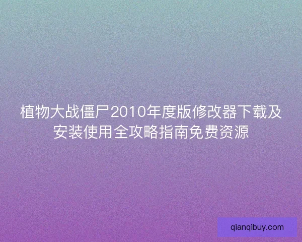 植物大战僵尸2010年度版修改器下载及安装使用全攻略指南免费资源