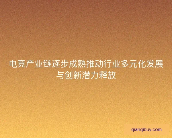 电竞产业链逐步成熟推动行业多元化发展与创新潜力释放