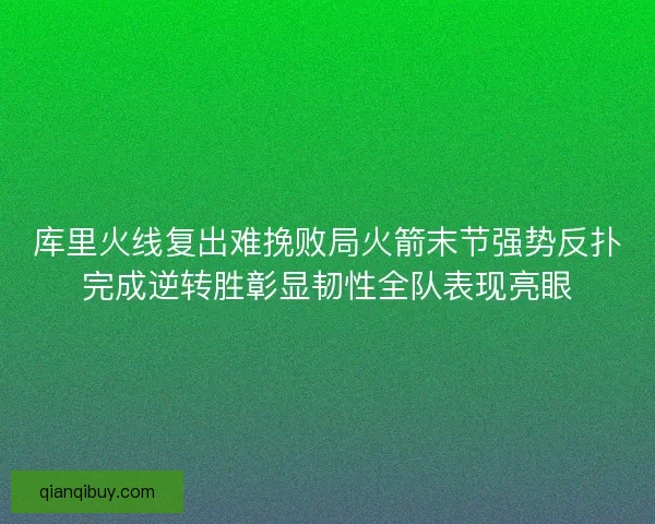 库里火线复出难挽败局火箭末节强势反扑完成逆转胜彰显韧性全队表现亮眼 库里火线复出难挽败局火箭末节强势反扑完成逆转胜彰显韧性全队表现亮眼
