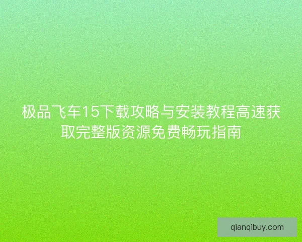 极品飞车15下载攻略与安装教程高速获取完整版资源免费畅玩指南
