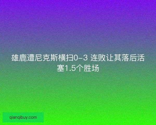雄鹿遭尼克斯横扫0-3 连败让其落后活塞1.5个胜场