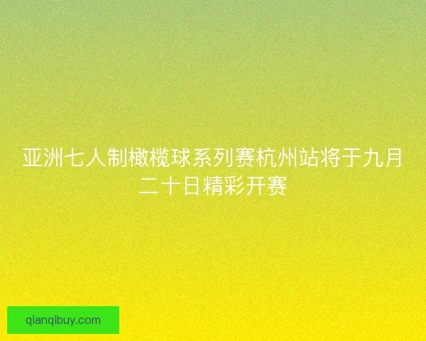 亚洲七人制橄榄球系列赛杭州站将于九月二十日精彩开赛