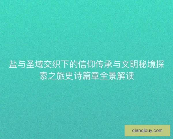 盐与圣域交织下的信仰传承与文明秘境探索之旅史诗篇章全景解读 盐与圣域交织下的信仰传承与文明秘境探索之旅史诗篇章全景解读