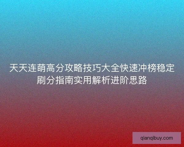 天天连萌高分攻略技巧大全快速冲榜稳定刷分指南实用解析进阶思路