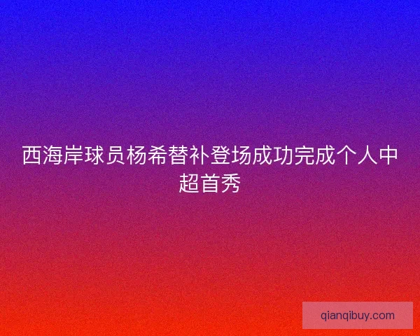 西海岸球员杨希替补登场成功完成个人中超首秀