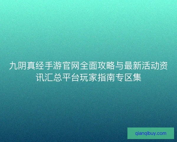 九阴真经手游官网全面攻略与最新活动资讯汇总平台玩家指南专区集
