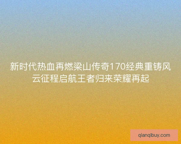 新时代热血再燃梁山传奇170经典重铸风云征程启航王者归来荣耀再起